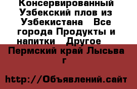 Консервированный Узбекский плов из Узбекистана - Все города Продукты и напитки » Другое   . Пермский край,Лысьва г.